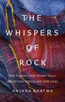The Whispers of Rock: The Stories That Stone Tells about Our World and Our Lives - Anjana Khatwa - 9781541604643