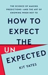 How to Expect the Unexpected: The Science of Making Predictions--And the Art of Knowing When Not to - Kit Yates - 9781541604933