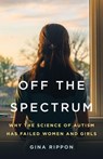 Off the Spectrum: Why the Science of Autism Has Failed Women and Girls - Gina Rippon - 9781541605022