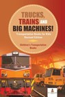 Trucks, Trains and Big Machines! Transportation Books for Kids Revised Edition Children's Transportation Books - Baby Professor - 9781541968288