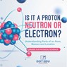 Is it a Proton, Neutron or Electron? Understanding Parts of an Atom, Masses and Location | Grade 6-8 Physical Science - Dot Edu - 9781541994171