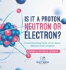 Is it a Proton, Neutron or Electron? Understanding Parts of an Atom, Masses and Location | Grade 6-8 Physical Science - Dot Edu - 9781541997493