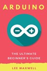 Arduino: The Ultimate Beginner's Guide - Lee Maxwell - 9781542314718