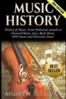 Music History: History of Music: From Prehistoric Sounds to Classical Music, Jazz, Rock Music, Pop Music and Electronic Music - Andrew Sullivan - 9781542523097