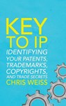 Key to IP: Identifying Your Patents, Trademarks, Copyrights, and Trade Secrets - Chris Weiss Esq - 9781542813952