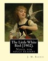 The Little White Bird (1902). By: J. M. Barrie: Novel for adult readers - J. M. Barrie - 9781542948555