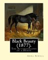 Black Beauty (1877). By: Anna Sewell: Black Beauty: The Autobiography of a Horse, first published November 24, 1877, is Anna Sewell's only nove - Anna Sewell - 9781543059649