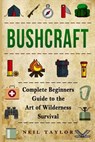 Bushcraft: Bushcraft Complete Begginers Guide To The Art Of Wilderness Survival - Neil Taylor - 9781543214246