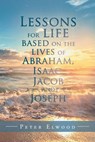 Lessons for Life Based on the Lives of Abraham, Isaac, Jacob, and Joseph - Peter Elwood - 9781543494990
