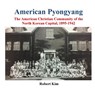 American Pyongyang: The American Christian Community of the North Korean Capital, 1895-1942 - Robert S. Kim - 9781544060545