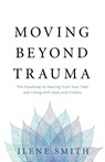 Moving Beyond Trauma - Ilene Smith - 9781544505992