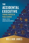 The Accidental Executive: Finding Purpose in Public Service: From GS-1 to the Senior Executive Service - William James - 9781544548647