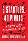 3 Startups, 40 Pivots: How to Not F*cking Give Up - Ali Moiz - 9781544551388