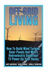 Off-Grid Living: How To Build Wind Turbine, Solar Panels And Micro Hydroelectric Generator To Power Up Your House: (Wind Power, Hydropo - Arnold Thompson - 9781544659480