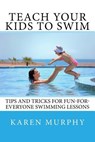 Teach Your Kids to Swim: Tips and tricks for fun-for-everyone swimming lessons - Karen Murphy - 9781544666266