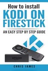 How to install Kodi on Firestick: An easy step by step guide - Chris James - 9781544680316