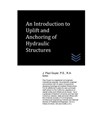 An Introduction to Uplift and Anchoring of Hydraulic Structures - J. Paul Guyer - 9781544915791