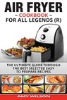 Air Fryer Cookbook For Legends: The Ultimate Guide Through Best Selected Quick And Easy To Prepare Recipes Delicious Addition To Your Everyday Life - Amy Wilson - 9781545172858