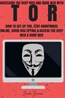 Tor: Accessing The Deep Web & Dark Web With Tor: How To Set Up Tor, Stay Anonymous Online, Avoid NSA Spying & Access The Deep Web & Dark Web - Jack Jones - 9781545269923