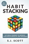 Habit Stacking: 127 Small Changes to Improve Your Health, Wealth, and Happiness (Most Are Five Minutes or Less) - S. J. Scott - 9781545339121