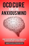 OCD Cure for the Anxious Mind: How to Overcome Obsessive Compulsive Disorder in today's frantic world - Michael Johnson - 9781545517512