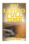 RV Living Full Time: The Beginner's Guide to Full Time Motorhome Living - Incredible RV Tips, RV Tricks, & RV Resources! - Kevin Gise - 9781545574331