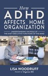 How ADHD Affects Home Organization: Understanding the Role of the 8 Key Executive Functions of the Mind - Lisa K. Woodruff - 9781545589007