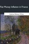 Fiat Money Inflation in France - Andrew Dickson White - 9781546649373