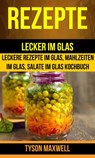 Rezepte: Lecker im Glas - Leckere Rezepte im Glas, Mahlzeiten im Glas, Salate im Glas Kochbuch (Kochbuch: Jars) - Tyson Maxwell - 9781547517831