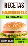 Recetas de hamburguesas que todos amarán (Libro de cocina: Burger) - Martha Bolton - 9781547519125