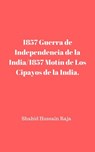 1857 Guerra de Independencia de la India/1857 Motín de Los Cipayos de la India. - Shahid Hussain Raja - 9781547578054
