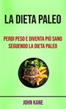 La Dieta Paleo: Perdi Peso E Diventa Più Sano Seguendo La Dieta Paleo - John Kane - 9781547580323