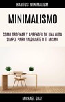Minimalismo: Como Ordenar Y Aprender De Una Vida Simple Para Valorarte a Ti Mismo (Habitos: Minimalism) - Michael Gray - 9781547595495
