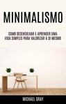 Minimalismo: Como Desentulhar E Aprender Uma Vida Simples Para Valorizar A Si Mesmo - Michael Gray - 9781547597871