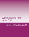 Ever Increasing Faith Large Print: A Life and Ministry of Faith and Miracles - Smith Wigglesworth - 9781548000257