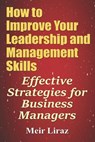 How to Improve Your Leadership and Management Skills - Effective Strategies for Business Managers - Meir Liraz - 9781548369521