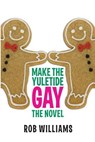 Make The Yuletide Gay: The Novel - Rob Williams - 9781548715595