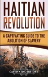 Haitian Revolution: A Captivating Guide to the Abolition of Slavery - Captivating History - 9781548860301