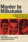 Murder by Milkshake: An Astonishing True Story of Adultery, Arsenic, and a Charismatic Killer - Eve Lazarus - 9781551527468