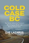 Cold Case BC: The Stories Behind the Province's Most Sensational Murder and Missing Persons Cases - Eve Lazarus - 9781551529073