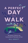 A Perfect Day for a Walk: The History, Cultures, and Communities of Vancouver, on Foot - Bill Arnott - 9781551529639