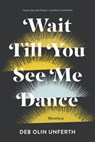 Wait Till You See Me Dance: Stories - Deb Olin Unferth - 9781555977689