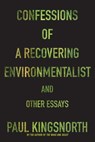 Confessions of a Recovering Environmentalist and Other Essays - Paul Kingsnorth - 9781555979720