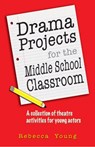 Drama Projects for the Middle School Classroom - Rebecca Young - 9781566081917