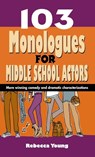 103 Monologues for Middle School Actors - Rebecca Young - 9781566082488