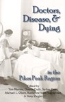 Doctors, Disease, and Dying in the Pikes Peak Region - Tim Blevins ; Dennis Daily ; Sydne Dean ; Chris Nicholl ; Michael L. Olsen ; Katherine Scott Sturdevant ; Amy Ziegler - 9781567353044
