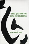 Three Questions for Sixty-Five Composers - Balint Andras Varga - 9781580463799