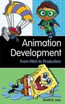 Animation Development: From Pitch to Production - David B. Levy - 9781581156614