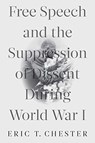 Free Speech and the Suppression of Dissent During World War I - Eric T. Chester - 9781583678688