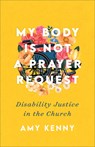 My Body Is Not a Prayer Request – Disability Justice in the Church - Amy Kenny - 9781587435454